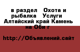  в раздел : Охота и рыбалка » Услуги . Алтайский край,Камень-на-Оби г.